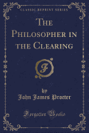 The Philosopher in the Clearing (Classic Reprint)