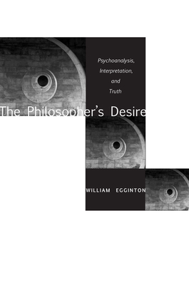 The Philosopheras Desire: Psychoanalysis, Interpretation, and Truth - Egginton, William, Professor