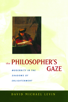 The Philosopher's Gaze: Modernity in the Shadows of Enlightenment - Levin, David Michael