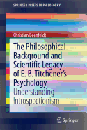 The Philosophical Background and Scientific Legacy of E. B. Titchener's Psychology: Understanding Introspectionism