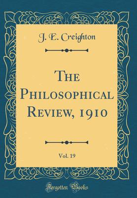 The Philosophical Review, 1910, Vol. 19 (Classic Reprint) - Creighton, J E