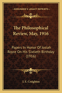 The Philosophical Review, May, 1916: Papers In Honor Of Josiah Royce On His Sixtieth Birthday (1916)