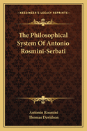 The Philosophical System Of Antonio Rosmini-Serbati