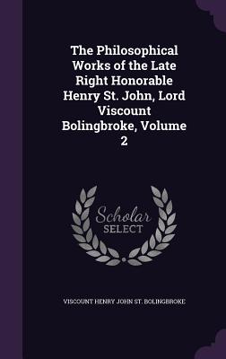 The Philosophical Works of the Late Right Honorable Henry St. John, Lord Viscount Bolingbroke, Volume 2 - St Bolingbroke, Viscount Henry John