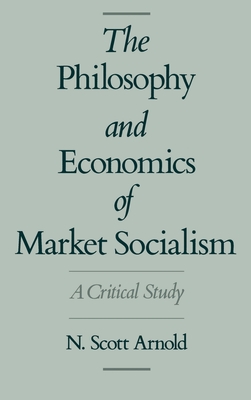 The Philosophy and Economics of Market Socialism: A Critical Study - Arnold, N Scott
