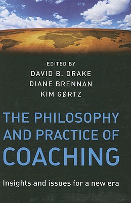 The Philosophy and Practice of Coaching: Insights and issues for a new era - Drake, David B. (Editor), and Brennan, Diane, and Gortz, Kim