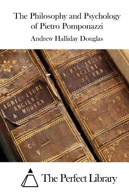 The Philosophy and Psychology of Pietro Pomponazzi - The Perfect Library (Editor), and Douglas, Andrew Halliday