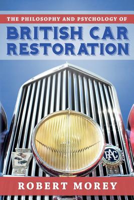 The Philosophy and Psycology of British Car Restoration - Morey, Robert