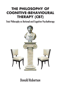The Philosophy of Cognitive Behavioural Therapy: Stoic Philospohy as Rational and Cognitive Psychotherapy