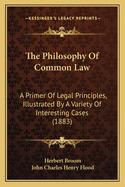 The Philosophy Of Common Law: A Primer Of Legal Principles, Illustrated By A Variety Of Interesting Cases (1883)