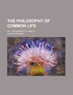 The Philosophy of Common Life: Or, the Science of Health