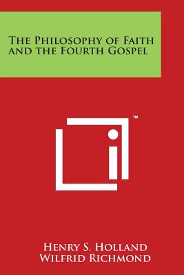 The Philosophy of Faith and the Fourth Gospel - Holland, Henry S, and Richmond, Wilfrid (Editor)