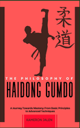 The Philosophy of Haidong Gumdo: A Journey Towards Mastery: From Basic Principles to Advanced Techniques