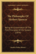 The Philosophy Of Herbert Spencer: Being An Examination Of The First Principles Of His System (1874)