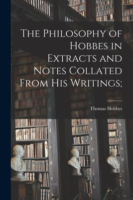 The Philosophy of Hobbes in Extracts and Notes Collated From His Writings [microform]; - Hobbes, Thomas 1588-1679