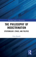 The Philosophy of Indoctrination: Epistemology, Ethics, and Politics