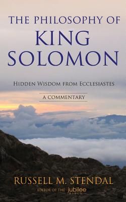 The Philosophy of King Solomon: Hidden Wisdom from Ecclesiastes - Stendal, Russell M