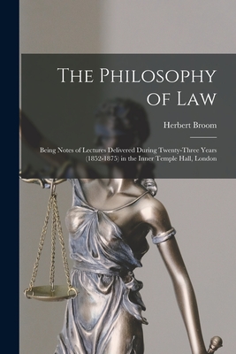 The Philosophy of Law: Being Notes of Lectures Delivered During Twenty-three Years (1852-1875) in the Inner Temple Hall, London - Broom, Herbert 1815-1882