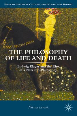 The Philosophy of Life and Death: Ludwig Klages and the Rise of a Nazi Biopolitics - Lebovic, Nitzan