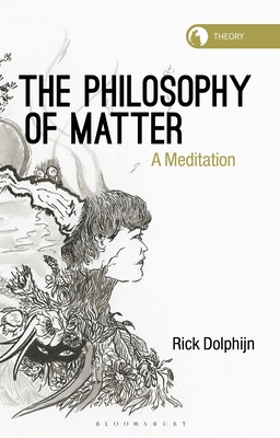 The Philosophy of Matter: A Meditation - Dolphijn, Rick, and Braidotti, Rosi (Editor)