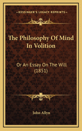 The Philosophy of Mind in Volition: Or an Essay on the Will (1851)