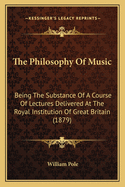 The Philosophy Of Music: Being The Substance Of A Course Of Lectures Delivered At The Royal Institution Of Great Britain (1879)