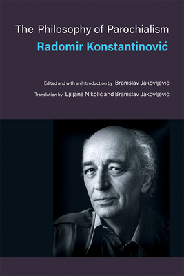 The Philosophy of Parochialism - Konstantinovic, Radomir, and Nikolic, Ljiljana (Translated by), and Jakovljevic, Branislav (Translated by)