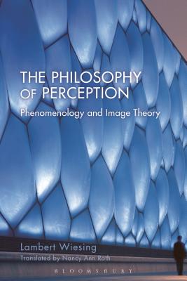 The Philosophy of Perception: Phenomenology and Image Theory - Wiesing, Lambert, and Roth, Nancy Ann (Translated by)
