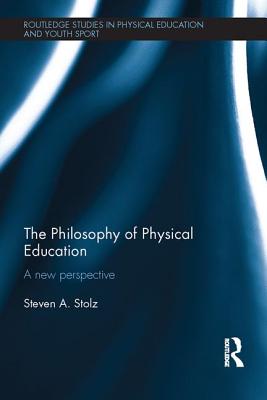 The Philosophy of Physical Education: A New Perspective - Stolz, Steven