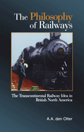 The Philosophy of Railways: The Transcontinental Railway Idea in British North America