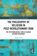 The Philosophy of Religion in Post-Revolutionary Iran: The Epistemological Turn in Islamic Reform Discourse