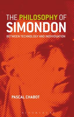 The Philosophy of Simondon: Between Technology and Individuation - Chabot, Pascal, and Kirkpatrick, Graeme (Translated by), and Krefetz, Aliza (Translated by)