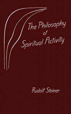The Philosophy of Spiritual Activity - Steiner, Rudolf, Dr.