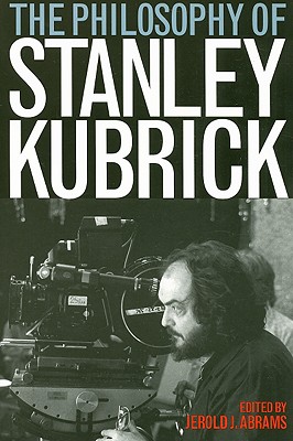 The Philosophy of Stanley Kubrick - Abrams, Jerold J (Editor)