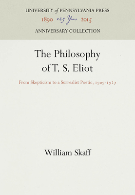 The Philosophy of T. S. Eliot: From Skepticism to a Surrealist Poetic, 199-1927 - Skaff, William