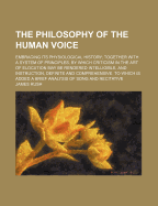 The Philosophy of the Human Voice: Embracing Its Physiological History; Together with a System of Principles by Which Criticism in the Art of Elocution May Be Rendered Intelligible, and Instruction, Definite and Comprehensive. to Which Is Added a Brief an