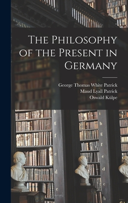 The Philosophy of the Present in Germany - Klpe, Oswald, and Patrick, Maud Lyall, and Patrick, George Thomas White