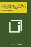 The Philosophy of the Vedanta in Its Relations to the Occidental Metaphysics - Deussen, Paul