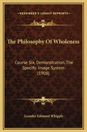 The Philosophy of Wholeness: Course Six, Demonstration, the Specific Image System (1908)