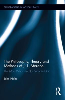 The Philosophy, Theory and Methods of J. L. Moreno: The Man Who Tried to Become God - Nolte, John, PhD