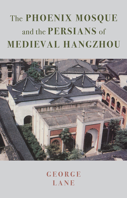 The Phoenix Mosque and the Persians of Medieval Hangzhou - Lane, George A., and Chen, Qing, and Morton, Alexander