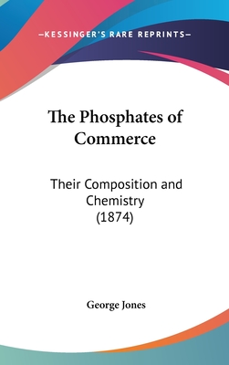 The Phosphates of Commerce: Their Composition and Chemistry (1874) - Jones, George