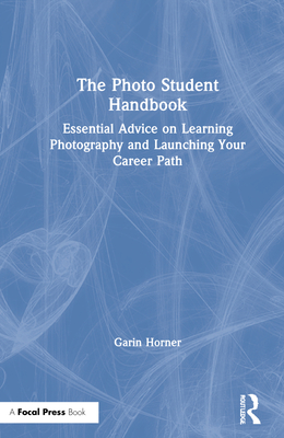 The Photo Student Handbook: Essential Advice on Learning Photography and Launching Your Career Path - Horner, Garin