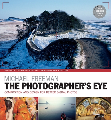 The Photographer's Eye Remastered 10th Anniversary: Composition and Design for Better Digital Photographs - Freeman, Michael