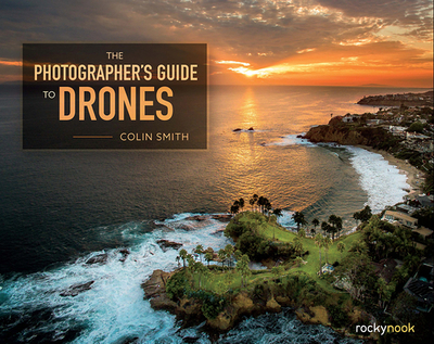 The Photographer's Guide to Drones - Smith, Colin