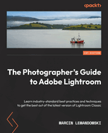 The Photographer's Guide to Lightroom: Learn industry-standard best practices and techniques to get the best out of the latest version of Lightroom Classic