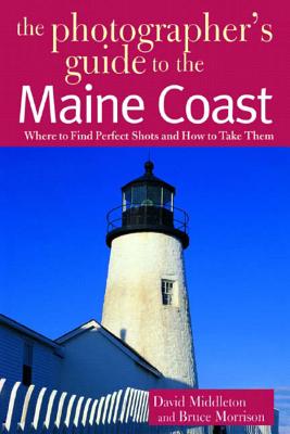 The Photographer's Guide to the Maine Coast: Where to Find Perfect Shots and How to Take Them - Middleton, David, and Morrison, Bruce