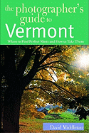 The Photographer's Guide to Vermont: Where to Find Perfect Shots and How to Take Them
