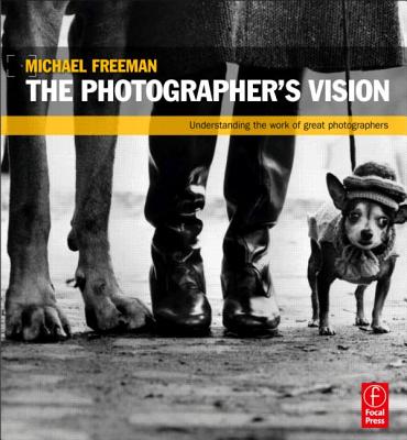 The Photographer's Vision: Understanding and Appreciating Great Photography - Freeman, Michael
