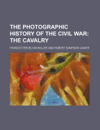 The Photographic History of the Civil War; The Cavalry